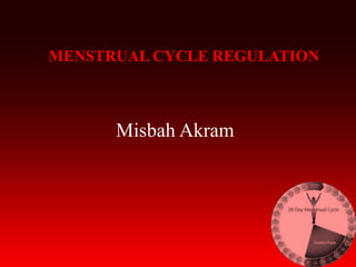MENSTRUAL CYCLE REGULATION
Misbah Akram
 