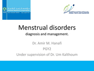 Menstrual disorders
diagnosis and management.
Dr. Amir M. Hanafi
PGY2
Under supervision of Dr. Um Kalthoum
 