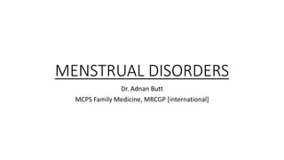 MENSTRUAL DISORDERS
Dr. Adnan Butt
MCPS Family Medicine, MRCGP [international]
 