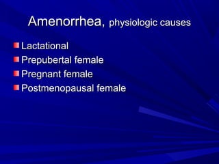 Amenorrhea,Amenorrhea, physiologic causesphysiologic causes
LactationalLactational
Prepubertal femalePrepubertal female
Pregnant femalePregnant female
Postmenopausal femalePostmenopausal female
 
