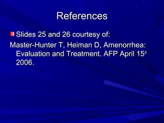 ReferencesReferences
Slides 25 and 26 courtesy of:Slides 25 and 26 courtesy of:
Master-Hunter T, Heiman D, Amenorrhea:Master-Hunter T, Heiman D, Amenorrhea:
Evaluation and Treatment. AFP April 15Evaluation and Treatment. AFP April 15thth
2006.2006.
 