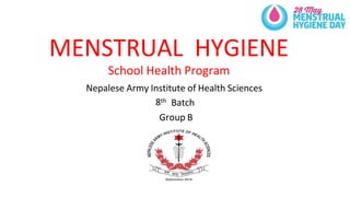 MENSTRUAL HYGIENE
School Health Program
Nepalese Army Institute of Health Sciences
8th Batch
Group B
 
