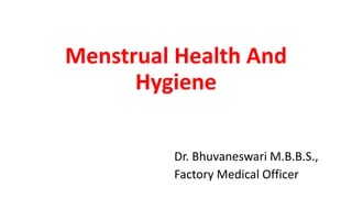 Menstrual Health And
Hygiene
Dr. Bhuvaneswari M.B.B.S.,
Factory Medical Officer
 