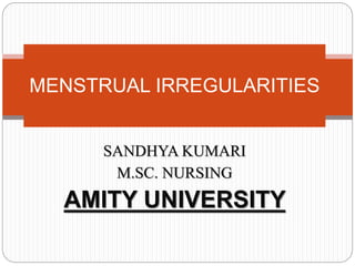 SANDHYA KUMARI
M.SC. NURSING
AMITY UNIVERSITY
MENSTRUAL IRREGULARITIES
 