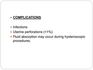  COMPLICATIONS
 Infections
 Uterine perforations (<1%)
 Fluid absorption may occur during hysteroscopic
procedures.
 