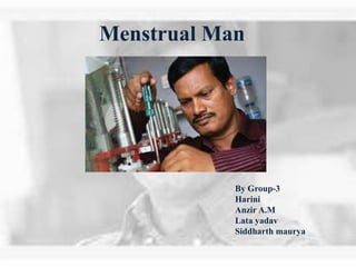 Menstrual Man 
By Group-3 
Harini 
Anzir A.M 
Lata yadav 
Siddharth maurya 
 