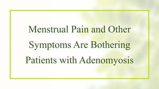 Menstrual Pain and Other
Symptoms Are Bothering
Patients with Adenomyosis
 