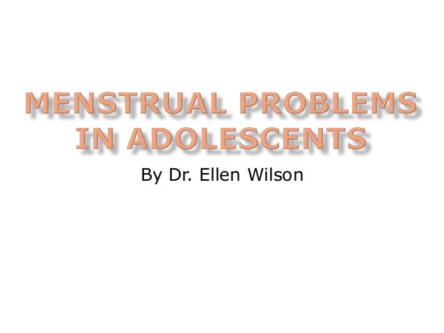 menstrual problems in adolescents dr ellen wilson