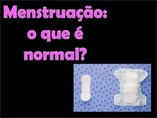 Menstruação: o que é normal?