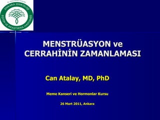 MENSTRÜASYON ve CERRAHİNİN ZAMANLAMASI Can Atalay, MD, PhD Meme Kanseri ve Hormonlar Kursu 26 Mart 2011, Ankara 