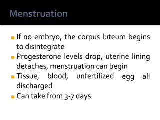 ■ If no embryo, the corpus luteum begins
to disintegrate
■ Progesterone levels drop, uterine lining
detaches, menstruation can begin
egg all
■ Tissue, blood, unfertilized
discharged
■ Can take from 3-7 days
 