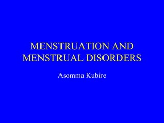 MENSTRUATION AND
MENSTRUAL DISORDERS
Asomma Kubire

 