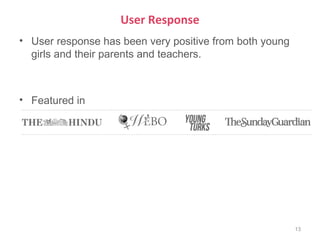 User Response
• User response has been very positive from both young
  girls and their parents and teachers.



• Featured in




                                                         13
 