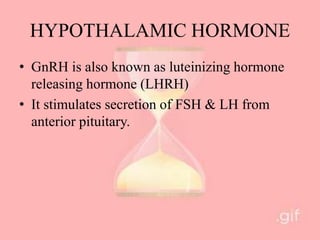 HYPOTHALAMIC HORMONE
• GnRH is also known as luteinizing hormone
releasing hormone (LHRH)
• It stimulates secretion of FSH & LH from
anterior pituitary.
 