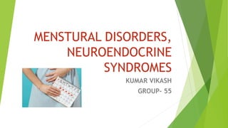 MENSTURAL DISORDERS,
NEUROENDOCRINE
SYNDROMES
KUMAR VIKASH
GROUP- 55
 