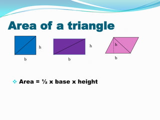 Area of a triangle
h

h
b

b

 Area = ½ x base x height

h
b

 