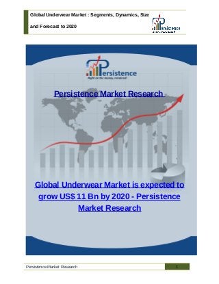 Global Underwear Market : Segments, Dynamics, Size
and Forecast to 2020
Persistence Market Research
Global Underwear Market is expected to
grow US$ 11 Bn by 2020 - Persistence
Market Research
Persistence Market Research 1
 