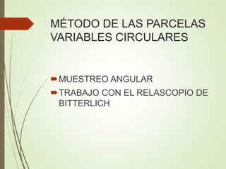 MÉTODO DE LAS PARCELAS
VARIABLES CIRCULARES
MUESTREO ANGULAR
TRABAJO CON EL RELASCOPIO DE
BITTERLICH
 