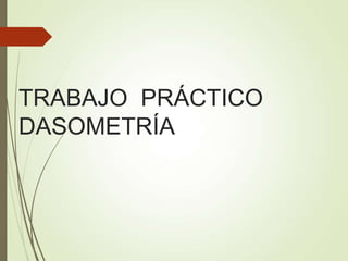 TRABAJO PRÁCTICO
DASOMETRÍA
 