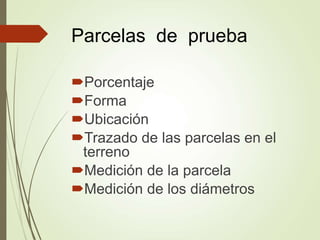 Parcelas de prueba
Porcentaje
Forma
Ubicación
Trazado de las parcelas en el
terreno
Medición de la parcela
Medición de los diámetros
 