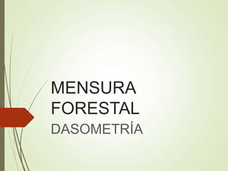 MENSURA
FORESTAL
DASOMETRÍA
 
