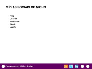 MÍDIAS SOCIAIS DE NICHO

   ›   Ning
   ›   LinkedIn
   ›   SlideShare
   ›   Skoob
   ›   Last.fm




Elementos das Mídias Sociais
 