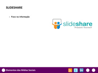 SLIDESHARE

   › Foco na informação




Elementos das Mídias Sociais
 