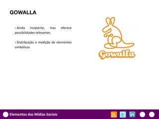 GOWALLA

   › Ainda incipiente, mas      oferece
   possibilidades relevantes

   › Distribuição e medição de elementos
   simbólicos




Elementos das Mídias Sociais
 