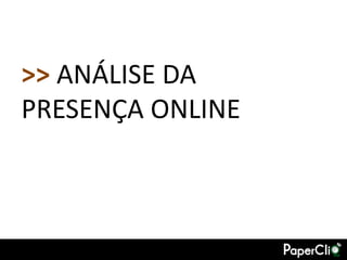 >> ANÁLISE DA
PRESENÇA ONLINE
 