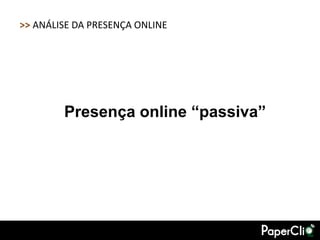 >> ANÁLISE DA PRESENÇA ONLINE




        Presença online “passiva”
 