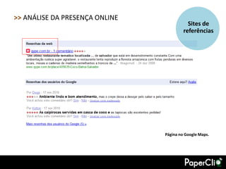 >> ANÁLISE DA PRESENÇA ONLINE
                                           Sites de
                                         referências




                                Página no Google Maps.
 