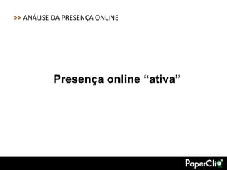 >> ANÁLISE DA PRESENÇA ONLINE




          Presença online “ativa”
 