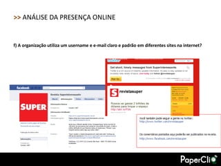 >> ANÁLISE DA PRESENÇA ONLINE


f) A organização utiliza um username e e-mail claro e padrão em diferentes sites na internet?
 
