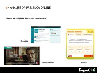 >> ANÁLISE DA PRESENÇA ONLINE


b) Qual estratégia se destaca na comunicação?




               Conteúdo




                                      Entretenimento   Serviço
 