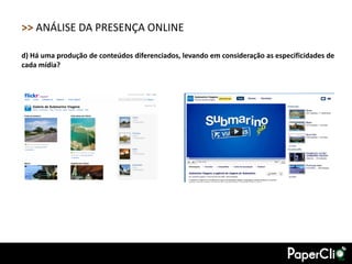 >> ANÁLISE DA PRESENÇA ONLINE

d) Há uma produção de conteúdos diferenciados, levando em consideração as especificidades de
cada mídia?
 