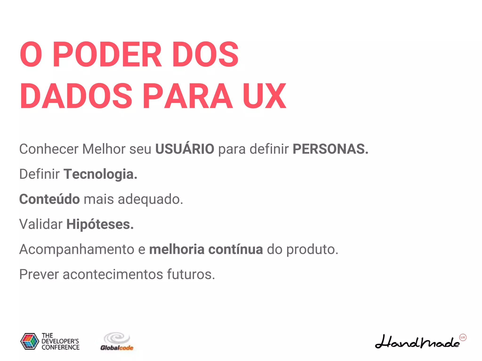O PODER DOS
DADOS PARA UX
Conhecer Melhor seu USUÁRIO para definir PERSONAS.
Definir Tecnologia.
Conteúdo mais adequado.
Validar Hipóteses.
Acompanhamento e melhoria contínua do produto.
Prever acontecimentos futuros.
 