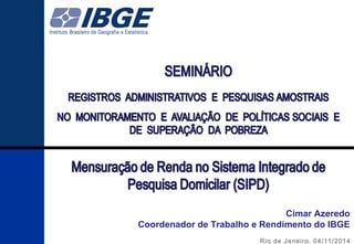 Cimar Azeredo 
Coordenador de Trabalho e Rendimento do IBGE 
1 
Rio de Janeiro, 04/11/2014 
 