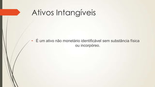 Ativos Intangíveis
• É um ativo não monetário identificável sem substância física
ou incorpóreo.
 