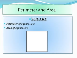 SQUARE
 Perimeter of square=4*s
 Area of square=s*s
Perimeter and Area
 
