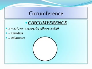 Circumference
CIRCUMFERENCE
  = 22/7 or 3.14159265358979323846
 = 2radius
 = diameter
 