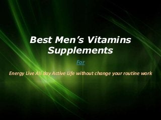 Best Men’s Vitamins
            Supplements
                              For
Energy Live All day Active Life without change your routine work
 
