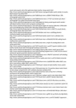 ascot-swiss-quartz-ultra-thin-gold-tone-black-leather-strap-watch.html
http://mens.watchescheapestprices.com/1687/siena-3-programmable-watch-winder-in-exotic-
black-lacquer-by-orbita.html
http://mens.watchescheapestprices.com/1688/tissot-men-s-t0084174406100-prc-100-
chronograph-watch.html
http://mens.watchescheapestprices.com/1689/invicta-men-s-11167-sea-hunter-pro-diver-
chronograph-rose-gold-textured-dial-watch.html
http://mens.watchescheapestprices.com/1690/diplomat-ebony-wood-quad-watch-winder-
with-black-leather-interior-and-4-program-settings.html
http://mens.watchescheapestprices.com/1691/jason-taylor-for-invicta-collection-12956-bolt-
zeus-chronograph-grey-carbon-fiber-dial-black-polyurethane-watch.html
http://mens.watchescheapestprices.com/1692/michael-kors-men-s-mk8174-casual-classic-
chronograph-black-dial-watch.html
http://mens.watchescheapestprices.com/1693/akribos-xxiv-men-s-ak406yg-davinci-
mechanical-gold-round-watch.html
http://mens.watchescheapestprices.com/1694/nixon-banks-watch-men-s-all-black-one-
size.html
http://mens.watchescheapestprices.com/1695/tissot-men-s-t0564202703100-sailing-touch-
multifunction-watch.html
http://mens.watchescheapestprices.com/1696/casio-men-s-mq24-7b-analog-black-resin-
strap-watch.html
http://mens.watchescheapestprices.com/1697/swatch-men-s-yos413-quartz-stainless-steel-
leather-bands-brown-dial-chronograph-luminous-watch.html
http://mens.watchescheapestprices.com/1698/g-shock-g-lide-winter-watch-green.html
http://mens.watchescheapestprices.com/1699/stuhrling-original-men-s-165b-331554-classic-
winchester-grand-automatic-skeleton-watch.html
http://mens.watchescheapestprices.com/1700/bulova-men-s-98a101-automatic-self-winding-
mechanical-exhibition-caseback-bracelet-watch.html
http://mens.watchescheapestprices.com/1701/u-s-polo-assn-men-s-us9122-black-textured-
strap-analog-watch.html
http://mens.watchescheapestprices.com/1702/citizen-men-s-bu0030-00a-calibre-8651-eco-
drive-moon-phase-calibre-8651-watch.html
http://mens.watchescheapestprices.com/1703/tissot-t-classic-le-locle-leather-mens-watch-
t41-1-423-53.html
http://mens.watchescheapestprices.com/1704/watch-box-for-10-watches-black-matte-finish-
xl-extra-large-compartments-soft-cushions-clearance-window.html
http://mens.watchescheapestprices.com/1705/victorinox-swiss-army-men-s-infantry-
mechanical-self-winding-leather-watch-24695.html
http://mens.watchescheapestprices.com/1706/men-s-player-watch-color-black-black.html
http://mens.watchescheapestprices.com/1707/fossil-men-s-de5017-decker-black-dial-
watch.html
http://mens.watchescheapestprices.com/1708/citizen-men-s-br0123-09e-dress-eco-drive-
watch.html
http://mens.watchescheapestprices.com/1709/u-boat-classico-as-men-s-automatic-watch-53-
as-2-a.html
http://mens.watchescheapestprices.com/1710/timex-ironman-men-s-race-trainer-heart-rate-
monitor-watch-black-blue-full-size.html
http://mens.watchescheapestprices.com/1711/tissot-men-s-t0144301603700-prc-200-silver-
day-watch.html
http://mens.watchescheapestprices.com/1712/casio-men-s-g300-3av-g-shock-ana-digi-black-
street-rider-watch.html
http://mens.watchescheapestprices.com/1713/tag-heuer-men-s-can1011ba0821-aquaracer-
 