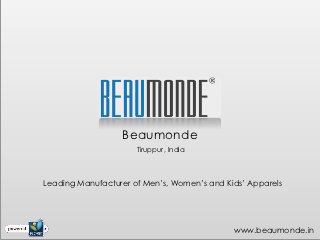 Beaumonde
                      Tiruppur, India



Leading Manufacturer of Men’s, Women’s and Kids’ Apparels




                                             www.beaumonde.in
 