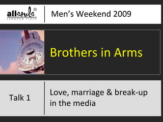 Men’s Weekend 2009 Love, marriage and break-up in the media Brothers in Arms Love, marriage & break-up  in the media Talk 1 