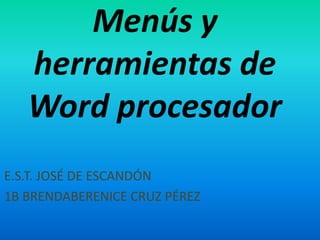Menús y
herramientas de
Word procesador
E.S.T. JOSÉ DE ESCANDÓN
1B BRENDABERENICE CRUZ PÉREZ
 