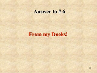 Answer to # 6 From my Ducks! 