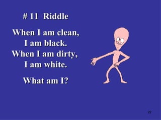 # 11  Riddle When I am clean, I am black. When I am dirty,  I am white. What am I? 