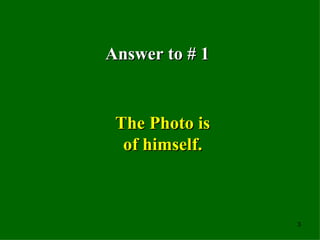 Answer to # 1 The Photo is of himself. 