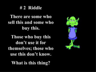 # 2  Riddle There are some who sell this and some who buy this. Those who buy this don’t use it for themselves; those who use this don’t know. What is this thing? 
