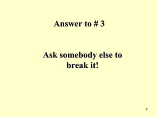 Answer to # 3 Ask somebody else to break it! 